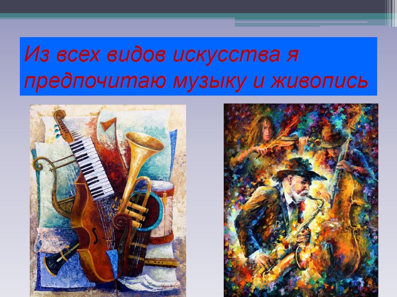 Из всех видов искусства я предпочитаю музыку и живопись